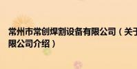 常州市常創焊割設備有限公司(關于常州市常創焊割設備有限公司介紹)