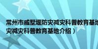 常州市戚墅堰防災減災科普教育基地(關于常州市戚墅堰防災減災科普教育基地介紹)