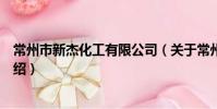常州市新杰化工有限公司(關于常州市新杰化工有限公司介紹)