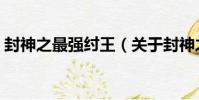 封神之最強紂王(關于封神之最強紂王簡介)