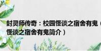 封靈師傳奇:校園怪談之宿舍有鬼(關于封靈師傳奇:校園怪談之宿舍有鬼簡介)