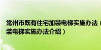 常州市既有住宅加裝電梯實施辦法(關于常州市既有住宅加裝電梯實施辦法介紹)