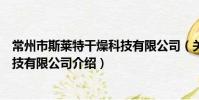 常州市斯萊特干燥科技有限公司(關于常州市斯萊特干燥科技有限公司介紹)