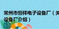 常州市恒祥電子設備廠(關于常州市恒祥電子設備廠介紹)