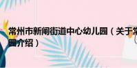 常州市新閘街道中心幼兒園(關于常州市新閘街道中心幼兒園介紹)