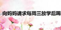 向媽媽請求每周三放學后踢一會兒足球50字