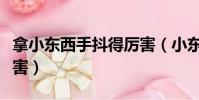 拿小東西手抖得厲害(小東西怎么抖的這么厲害)