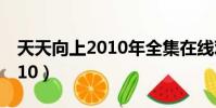 天天向上2010年全集在線觀看(天天向上2010)