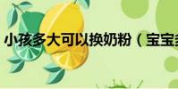 小孩多大可以換奶粉(寶寶多大可以換奶粉)