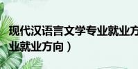 現代漢語言文學專業就業方向(漢語言文學專業就業方向)