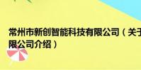 常州市新創智能科技有限公司(關于常州市新創智能科技有限公司介紹)