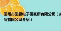 常州市常超電子研究所有限公司(關于常州市常超電子研究所有限公司介紹)