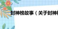 封神榜故事(關于封神榜故事簡介)