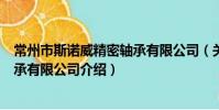常州市斯諾威精密軸承有限公司(關于常州市斯諾威精密軸承有限公司介紹)