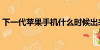 下一代蘋果手機什么時候出來(下一代蘋果)