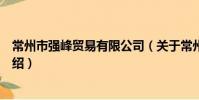 常州市強峰貿易有限公司(關于常州市強峰貿易有限公司介紹)