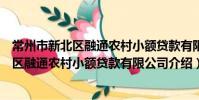 常州市新北區融通農村小額貸款有限公司(關于常州市新北區融通農村小額貸款有限公司介紹)