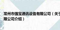 常州市強寶通訊設備有限公司(關于常州市強寶通訊設備有限公司介紹)