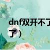 dnf雙開不了顯示程序啟動錯誤（dnf雙開不了）
