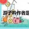游子吟作者是誰 是哪代詩人（游子吟作者）