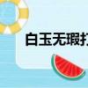 白玉無瑕打一字正確答案（白玉無瑕）