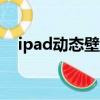 ipad動態壁紙下載app（ipad動態壁紙）