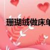 珊瑚絨做床單的缺點（珊瑚絨床單的危害）
