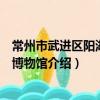 常州市武進區陽湖寶源博物館（關于常州市武進區陽湖寶源博物館介紹）