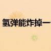氫彈能炸掉一個市嗎（氫彈能炸掉一個省嗎）
