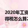 2020年工資個人所得稅怎么算（工資個人所得稅怎么算2020）