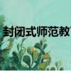 封閉式師范教育（關于封閉式師范教育簡介）