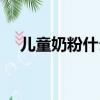 兒童奶粉什么牌子好（什么兒童奶粉好）