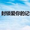 封鎖愛你的記憶（關于封鎖愛你的記憶簡介）