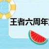 王者六周年寶箱活動（王者六周年寶箱）