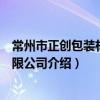常州市正創包裝材料有限公司（關于常州市正創包裝材料有限公司介紹）