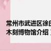 常州市武進區徐氏竹木刻博物館（關于常州市武進區徐氏竹木刻博物館介紹）