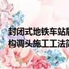 封閉式地鐵車站盾構調頭施工工法（關于封閉式地鐵車站盾構調頭施工工法簡介）
