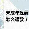 未成年退費審核10天了（未成年超過180天怎么退款）