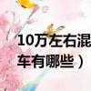 10萬左右混合動力汽車有哪些（混合動力汽車有哪些）
