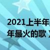 2021上半年最火的歌大串燒伴奏（2021上半年最火的歌）