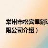 常州市松賓焊割設備有限公司（關于常州市松賓焊割設備有限公司介紹）