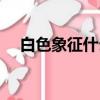 白色象征什么社會制度（白色象征什么）