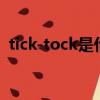 tick-tock是什么意思（ticktock什么意思）