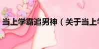 當上學霸追男神(關于當上學霸追男神介紹)