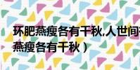 環肥燕瘦各有千秋,人世間有風情萬千(環肥燕瘦各有千秋)