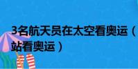 3名航天員在太空看奧運(三位航天員在空間站看奧運)