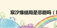 宸汐緣結局是悲劇嗎(宸汐緣結局)