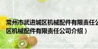 常州市武進城區機械配件有限責任公司(關于常州市武進城區機械配件有限責任公司介紹)