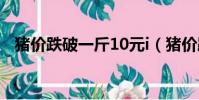 豬價跌破一斤10元i(豬價跌破一斤10元)