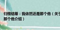 歸根結蒂:我依然還是那個他(關于歸根結蒂:我依然還是那個他介紹)